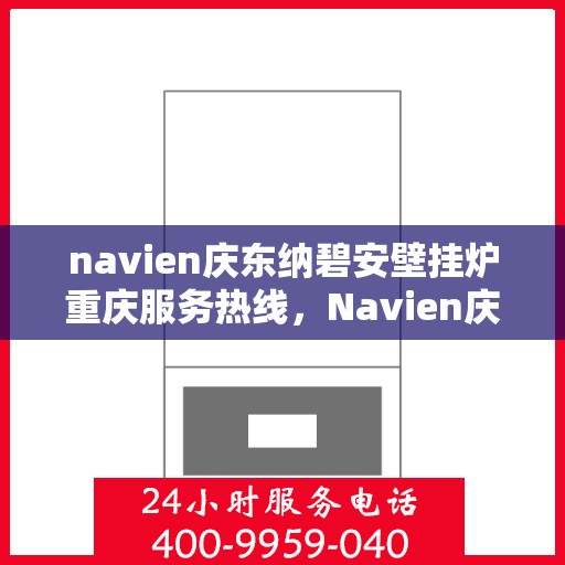navien庆东纳碧安壁挂炉重庆服务热线，Navien庆东纳碧安壁挂炉重庆服务热线，专业团队为您提供全方位售后支持
