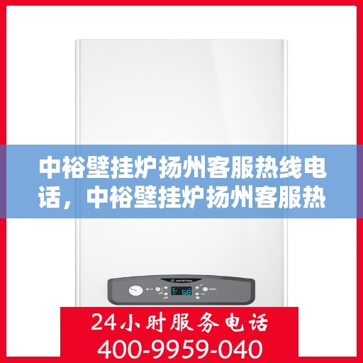 中裕壁挂炉扬州客服热线电话，中裕壁挂炉扬州客服热线电话，专业售后，贴心服务