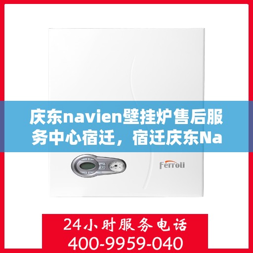 庆东navien壁挂炉售后服务中心宿迁，宿迁庆东Navien壁挂炉售后服务中心，专业维修与贴心服务