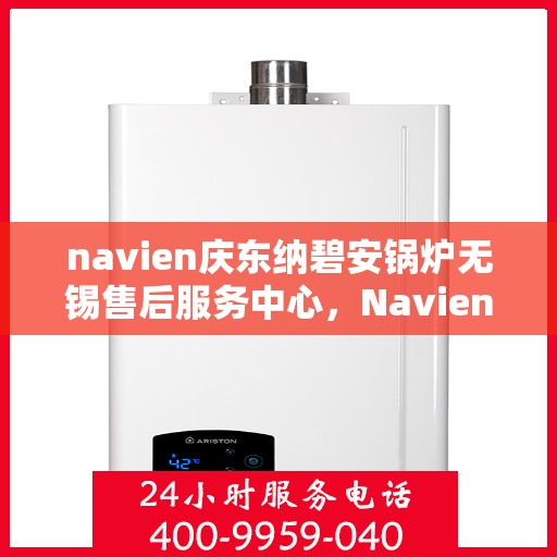 navien庆东纳碧安锅炉无锡售后服务中心，Navien庆东纳碧安锅炉无锡售后服务中心，专业维修与贴心服务