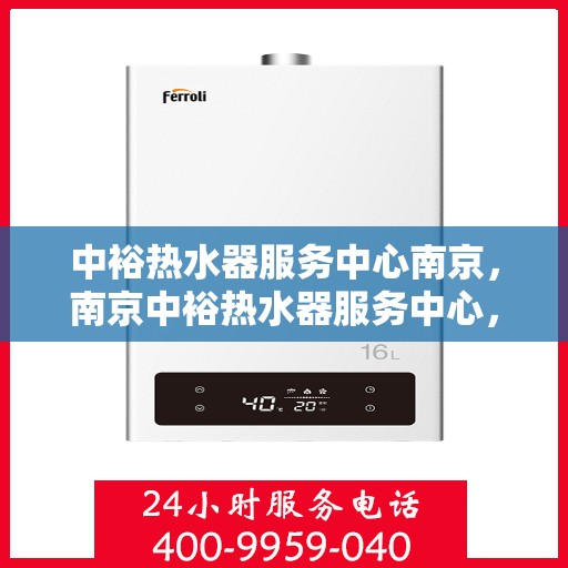 中裕热水器服务中心南京，南京中裕热水器服务中心，专业维修与保养一站式解决