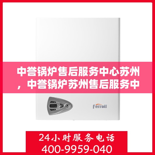 中誉锅炉售后服务中心苏州，中誉锅炉苏州售后服务中心，专业维修与贴心服务