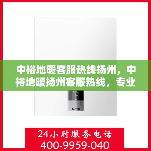 中裕地暖客服热线扬州，中裕地暖扬州客服热线，专业解答，温暖您的生活