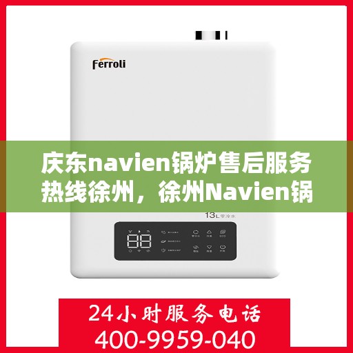庆东navien锅炉售后服务热线徐州，徐州Navien锅炉售后服务热线及专业维修支持