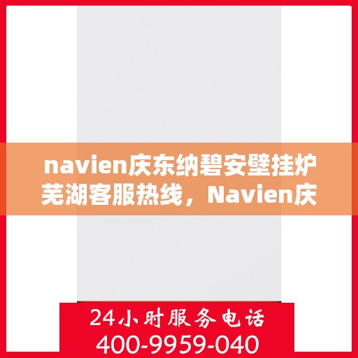 navien庆东纳碧安壁挂炉芜湖客服热线，Navien庆东纳碧安壁挂炉芜湖客服热线，专业维修与售后支持团队为您服务