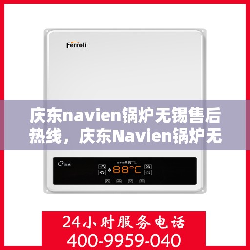 庆东navien锅炉无锡售后热线，庆东Navien锅炉无锡售后服务热线及专业维修支持