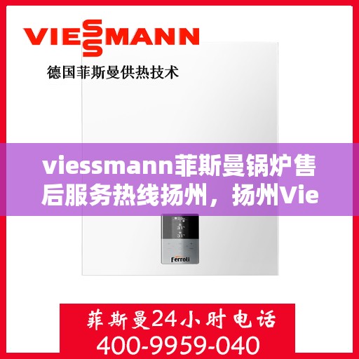 viessmann菲斯曼锅炉售后服务热线扬州，扬州Viessmann菲斯曼锅炉售后服务热线专业解答，贴心保障