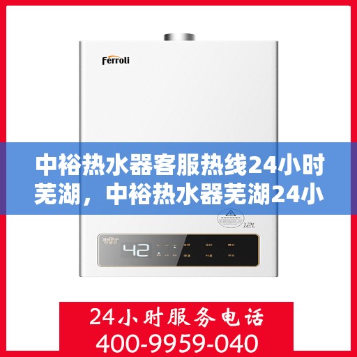 中裕热水器客服热线24小时芜湖，中裕热水器芜湖24小时客服热线全面服务