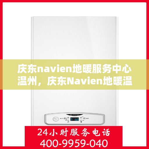 庆东navien地暖服务中心温州，庆东Navien地暖温州服务中心，专业温暖你的家