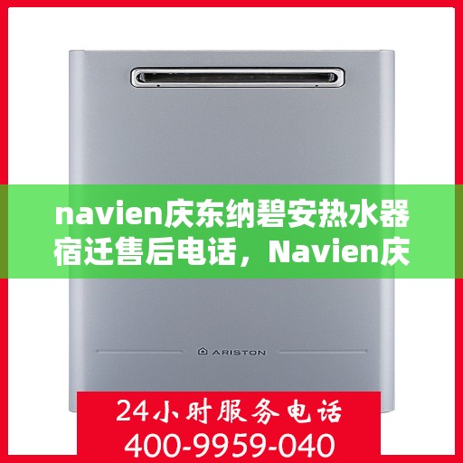 navien庆东纳碧安热水器宿迁售后电话，Navien庆东纳碧安热水器宿迁售后服务热线及电话查询指南