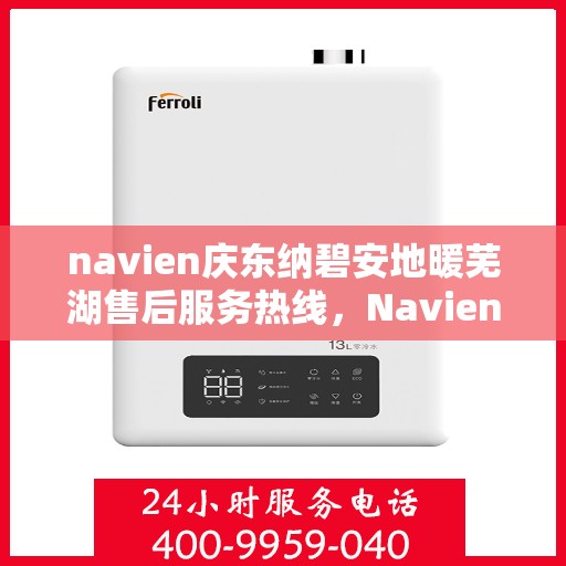 navien庆东纳碧安地暖芜湖售后服务热线，Navien庆东纳碧安地暖芜湖售后服务热线及专业维修支持
