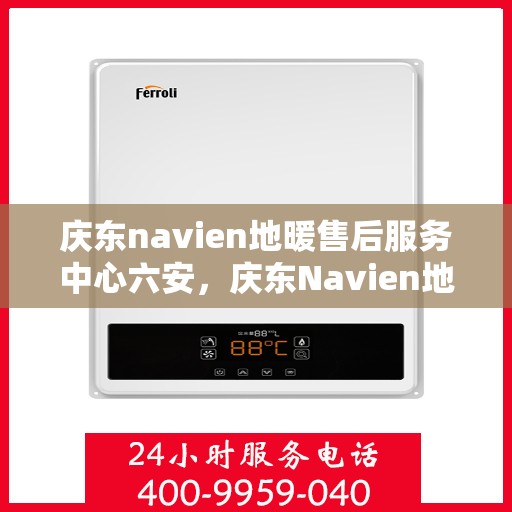 庆东navien地暖售后服务中心六安，庆东Navien地暖售后服务中心落户六安，专业维修与贴心服务