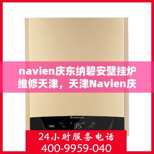 navien庆东纳碧安壁挂炉维修天津，天津Navien庆东纳碧安壁挂炉专业维修服务