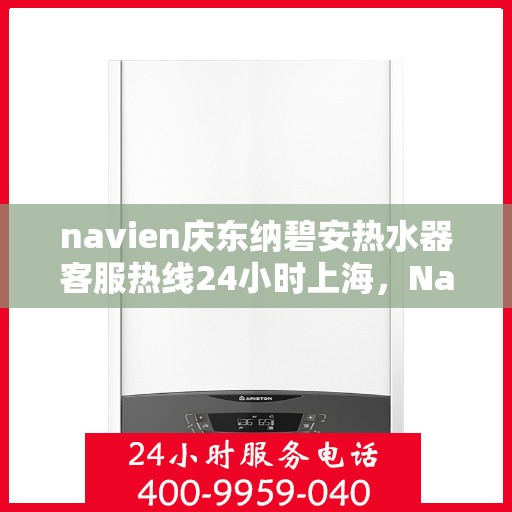 navien庆东纳碧安热水器客服热线24小时上海，Navien庆东纳碧安热水器上海24小时客服热线全面服务