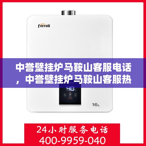 中誉壁挂炉马鞍山客服电话，中誉壁挂炉马鞍山客服热线及售后服务指南