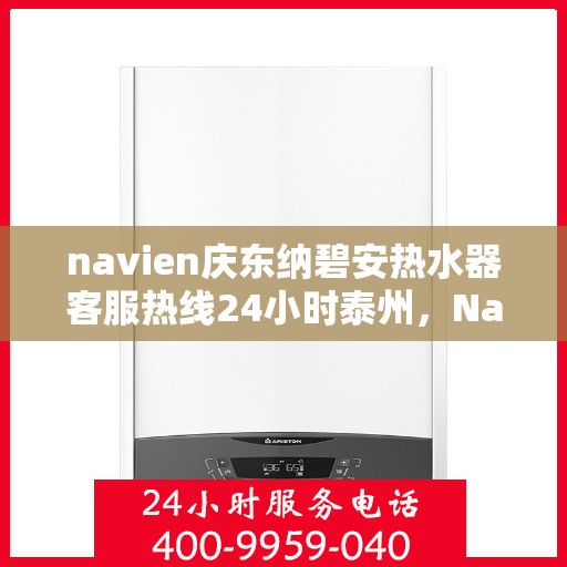 navien庆东纳碧安热水器客服热线24小时泰州，Navien庆东纳碧安热水器泰州24小时客服热线，全天候服务