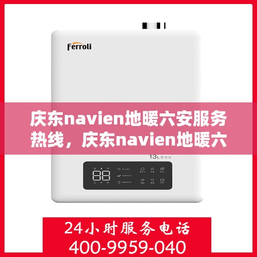 庆东navien地暖六安服务热线，庆东navien地暖六安服务热线，专业团队为您提供温暖保障