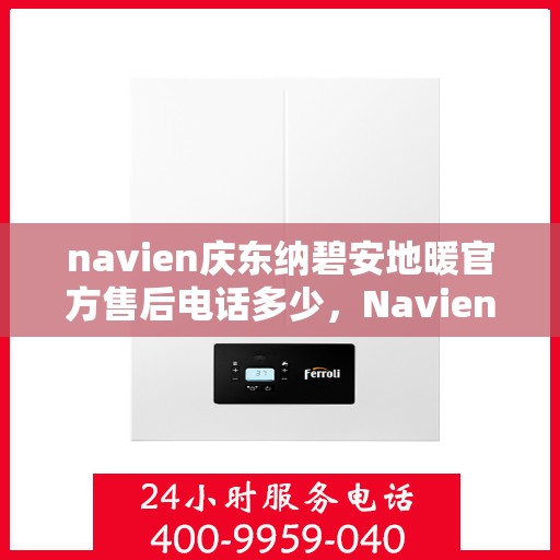 navien庆东纳碧安地暖官方售后电话多少，Navien庆东纳碧安地暖官方售后电话及维修服务详解