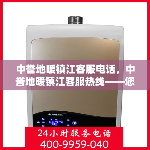 中誉地暖镇江客服电话，中誉地暖镇江客服热线——您身边的温暖连接