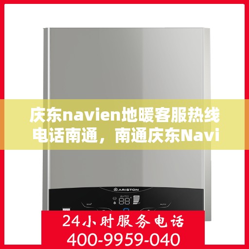 庆东navien地暖客服热线电话南通，南通庆东Navien地暖客服热线电话全解析