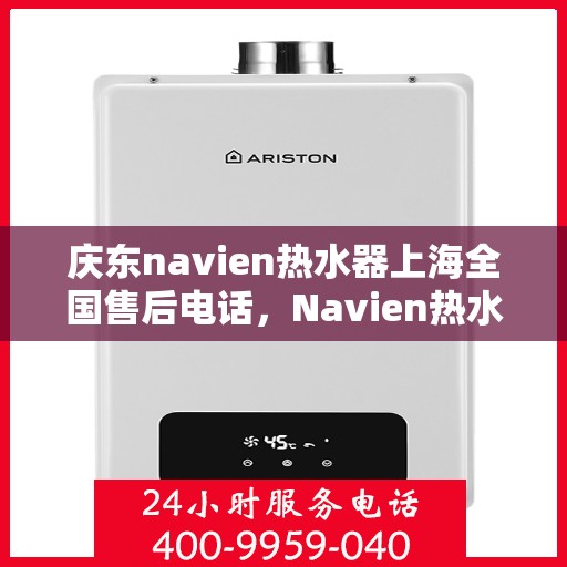 庆东navien热水器上海全国售后电话，Navien热水器上海售后专线，专业售后团队，全天候服务热线，为您的温暖保驾护航！