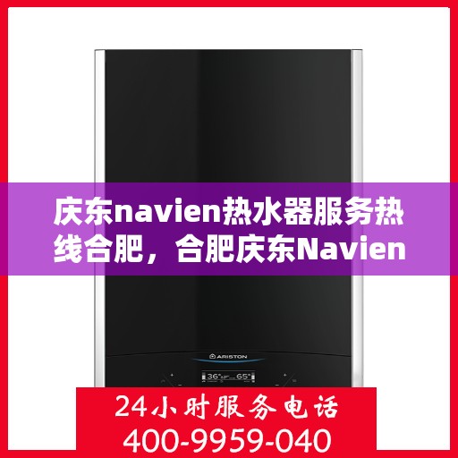 庆东navien热水器服务热线合肥，合肥庆东Navien热水器服务热线，专业售后保障