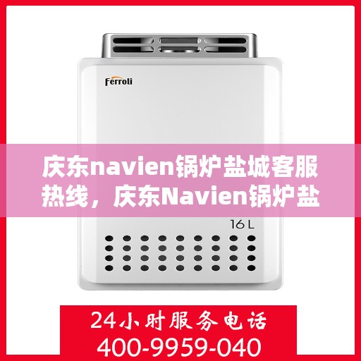 庆东navien锅炉盐城客服热线，庆东Navien锅炉盐城客服热线，专业解答，贴心服务
