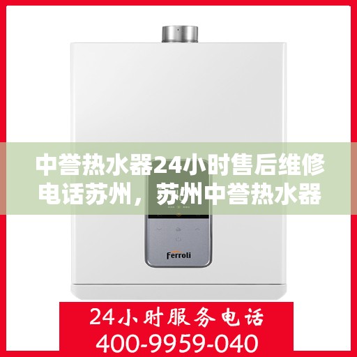 中誉热水器24小时售后维修电话苏州，苏州中誉热水器全天候售后维修服务热线