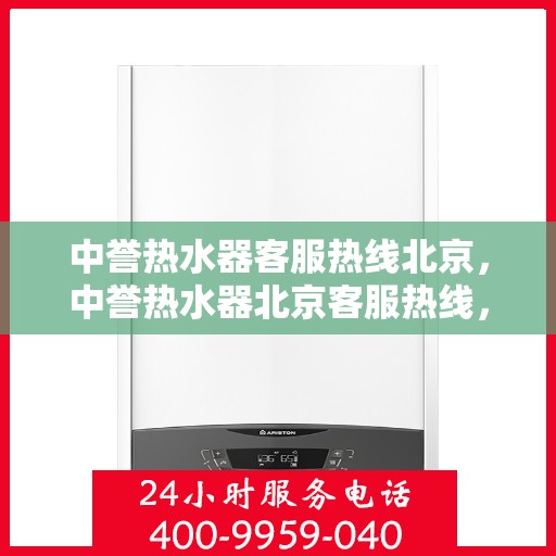 中誉热水器客服热线北京，中誉热水器北京客服热线，专业解答，温暖您的生活