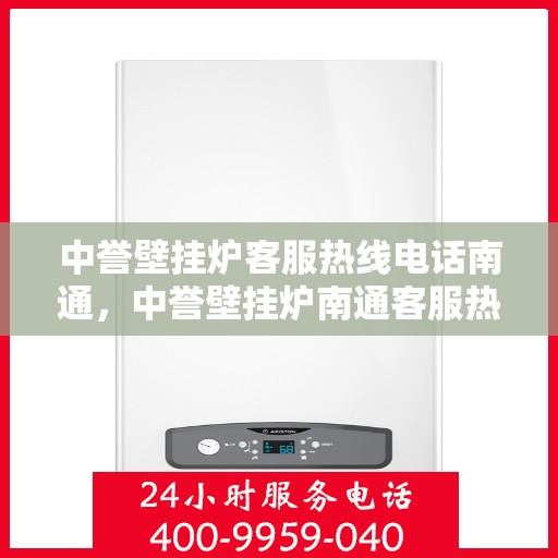 中誉壁挂炉客服热线电话南通，中誉壁挂炉南通客服热线电话全解析