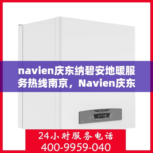 navien庆东纳碧安地暖服务热线南京，Navien庆东纳碧安地暖南京服务热线，专业解决您的地暖需求