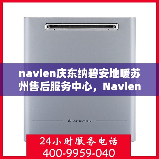 navien庆东纳碧安地暖苏州售后服务中心，Navien庆东纳碧安地暖苏州售后服务中心，专业维修，贴心服务