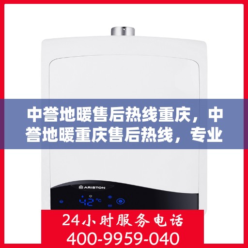 中誉地暖售后热线重庆，中誉地暖重庆售后热线，专业服务的温暖连接