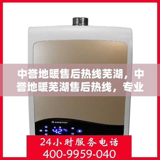 中誉地暖售后热线芜湖，中誉地暖芜湖售后热线，专业维修服务保障