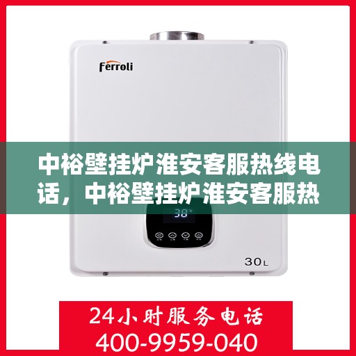 中裕壁挂炉淮安客服热线电话，中裕壁挂炉淮安客服热线详解，一站式服务，专业为您解答疑虑