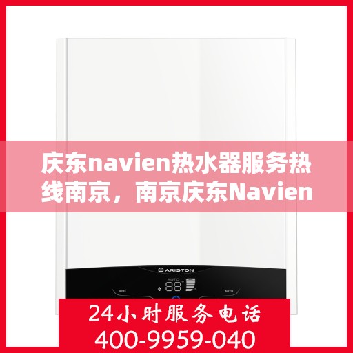 庆东navien热水器服务热线南京，南京庆东Navien热水器服务热线专业支持