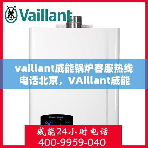 vaillant威能锅炉客服热线电话北京，VAillant威能锅炉北京客服热线电话及售后服务解析