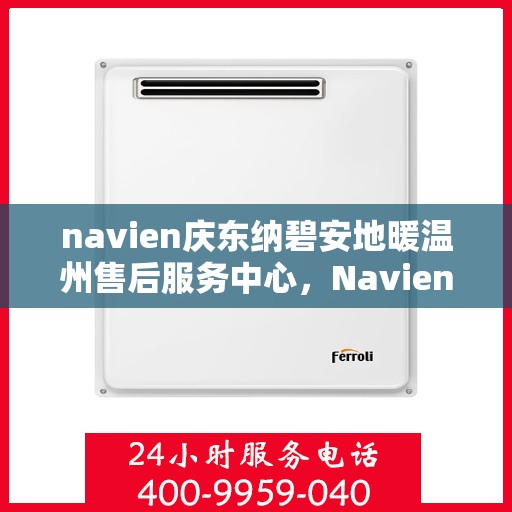 navien庆东纳碧安地暖温州售后服务中心，Navien庆东纳碧安地暖温州售后服务中心，专业维修，温暖您的生活