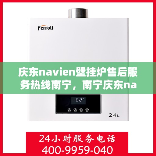 庆东navien壁挂炉售后服务热线南宁，南宁庆东navien壁挂炉售后服务热线及专业维修支持