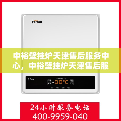 中裕壁挂炉天津售后服务中心，中裕壁挂炉天津售后服务中心，专业维修与贴心服务