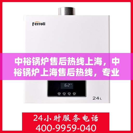 中裕锅炉售后热线上海，中裕锅炉上海售后热线，专业服务细致入微