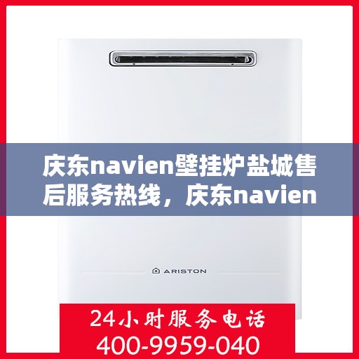 庆东navien壁挂炉盐城售后服务热线，庆东navien壁挂炉盐城专业售后服务热线，贴心解决您的需求