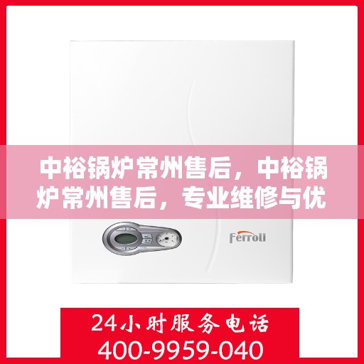 中裕锅炉常州售后，中裕锅炉常州售后，专业维修与优质服务团队为您护航！