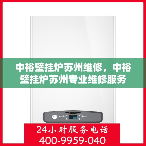 中裕壁挂炉苏州维修，中裕壁挂炉苏州专业维修服务