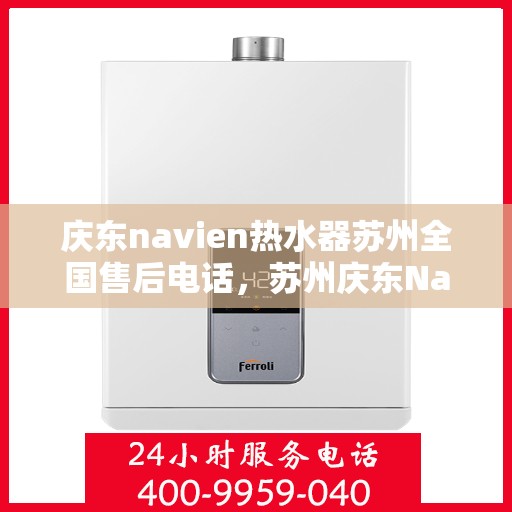 庆东navien热水器苏州全国售后电话，苏州庆东Navien热水器全国售后热线电话服务支持中心