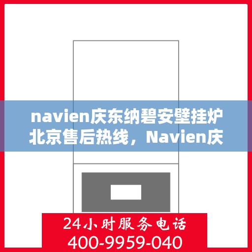 navien庆东纳碧安壁挂炉北京售后热线，Navien庆东纳碧安壁挂炉北京售后服务中心热线公布