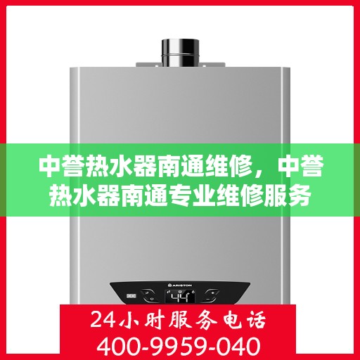 中誉热水器南通维修，中誉热水器南通专业维修服务