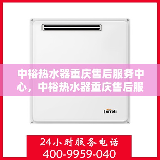 中裕热水器重庆售后服务中心，中裕热水器重庆售后服务中心，专业维修与贴心服务一体化平台