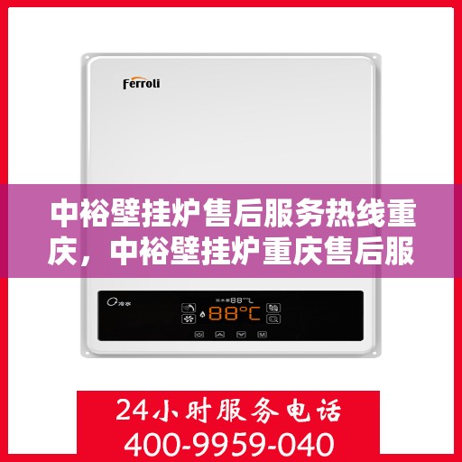 中裕壁挂炉售后服务热线重庆，中裕壁挂炉重庆售后服务热线及维修指南