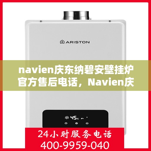 navien庆东纳碧安壁挂炉官方售后电话，Navien庆东纳碧安壁挂炉售后电话及维修服务指南